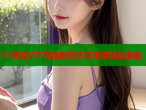 51漫画VIP充值到账快享海量精品漫画  第1张