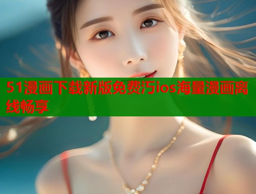 51漫画下载新版免费汅ios海量漫画离线畅享  第1张