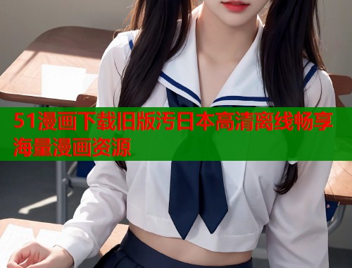 51漫画下载旧版汚日本高清离线畅享海量漫画资源  第2张