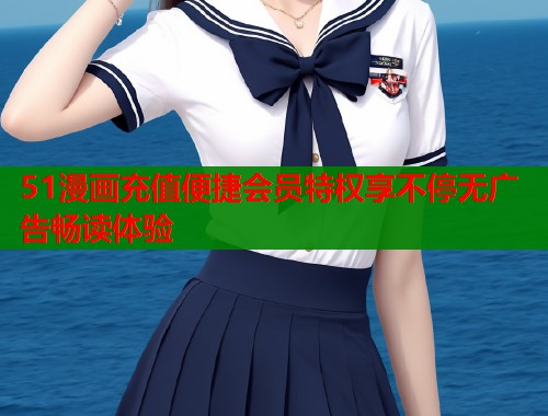 51漫画充值便捷会员特权享不停无广告畅读体验  第1张