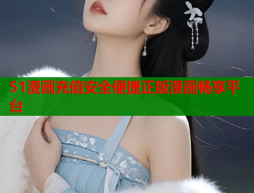 51漫画充值安全便捷正版漫画畅享平台  第2张