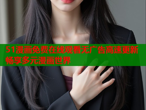 51漫画免费在线观看无广告高速更新畅享多元漫画世界  第1张