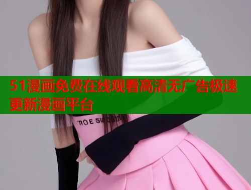 51漫画免费在线观看高清无广告极速更新漫画平台  第1张