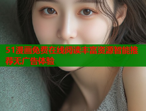 51漫画免费在线阅读丰富资源智能推荐无广告体验  第1张