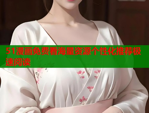 51漫画免费看海量资源个性化推荐极速阅读  第1张