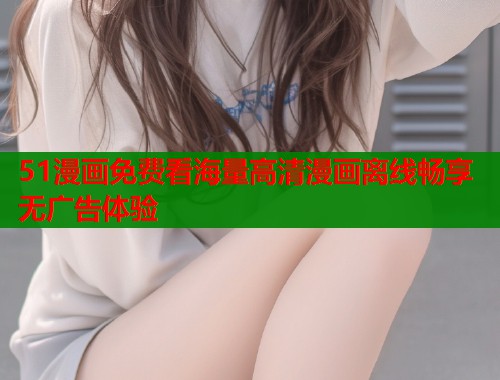 51漫画免费看海量高清漫画离线畅享无广告体验  第1张