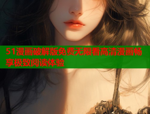 51漫画破解版免费无限看高清漫画畅享极致阅读体验  第1张