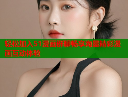 轻松加入51漫画群聊畅享海量精彩漫画互动体验  第1张