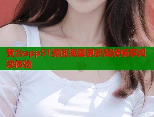 黄台app51漫画海量更新离线畅享阅读体验  第2张