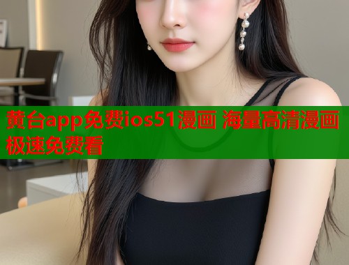 黄台app免费ios51漫画 海量高清漫画极速免费看  第2张